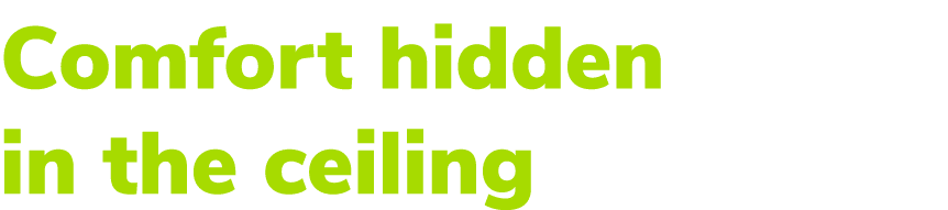 Comfort hidden in the ceiling