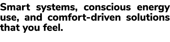 Smart systems, conscious energy use, and comfort driven solutions that you feel.