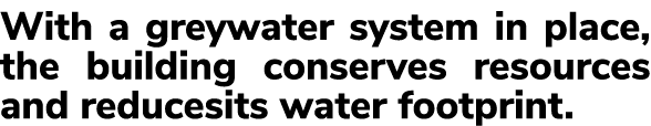 With a greywater system in place, the building conserves resources and reducesits water footprint.