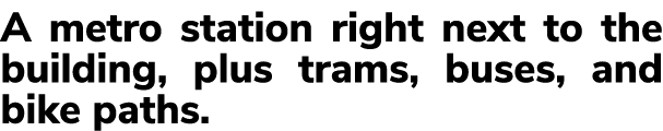 A metro station right next to the building, plus trams, buses, and bike paths. 