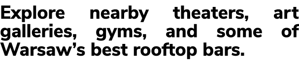 Explore nearby theaters, art galleries, gyms, and some of Warsaw’s best rooftop bars.