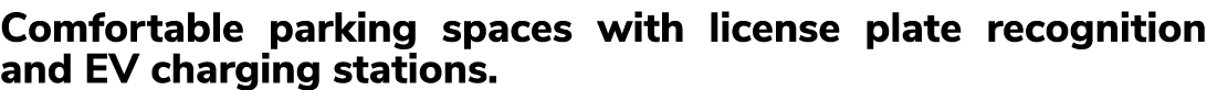 Comfortable parking spaces with license plate recognition and EV charging stations.
