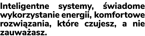 Inteligentne systemy, wiadome wykorzystanie energii, komfortowe rozwi zania, kt re czujesz, a nie zauwa asz.