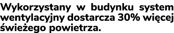 Wykorzystany w budynku system wentylacyjny dostarcza 30% wi cej wie ego powietrza. 