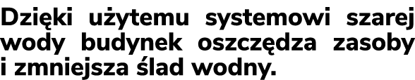Dzi ki u ytemu systemowi szarej wody budynek oszcz dza zasoby i zmniejsza lad wodny. 