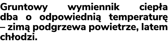 Gruntowy wymiennik ciep a dba o odpowiedni temperatur  – zim  podgrzewa powietrze, latem ch odzi.