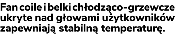 Fan coile i belki ch odz co grzewcze ukryte nad g owami u ytkownik w zapewniaj stabiln  temperatur .