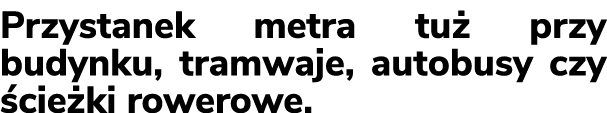 Przystanek metra tu przy budynku, tramwaje, autobusy czy  cie ki rowerowe. 