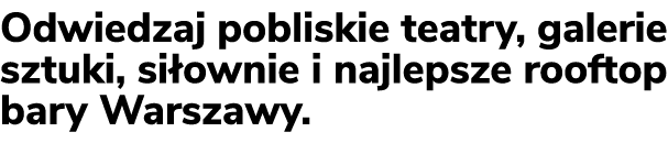 Odwiedzaj pobliskie teatry, galerie sztuki, si ownie i najlepsze rooftop bary Warszawy. 