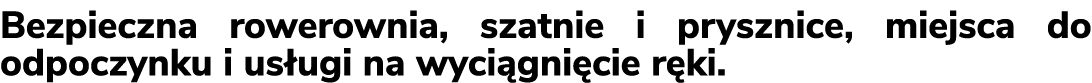 Bezpieczna rowerownia, szatnie i prysznice, miejsca do odpoczynku i us ugi na wyci gni cie r ki.